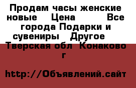 Продам часы женские новые. › Цена ­ 220 - Все города Подарки и сувениры » Другое   . Тверская обл.,Конаково г.